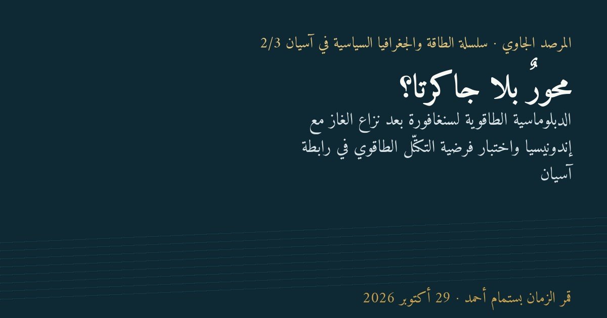 محورٌ بلا جاكرتا؟: الدبلوماسية الطاقوية لسنغافورة بعد نزاع الغاز مع إندونيسيا واختبار فرضية التكتّل الطاقوي في رابطة آسيان
