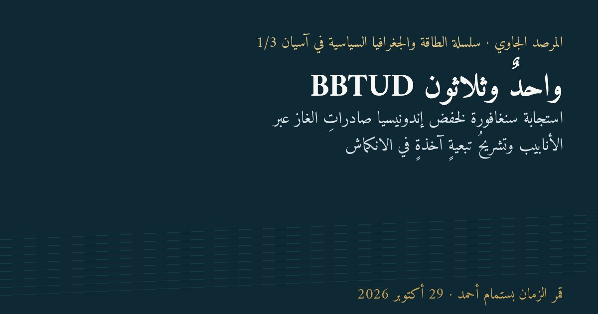واحدٌ وثلاثون BBTUD: استجابة سنغافورة لخفض إندونيسيا صادراتِ الغاز عبر الأنابيب وتشريحُ تبعيةٍ آخذةٍ في الانكماش